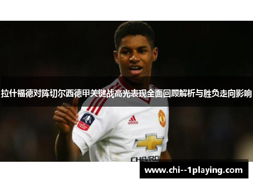 拉什福德对阵切尔西德甲关键战高光表现全面回顾解析与胜负走向影响