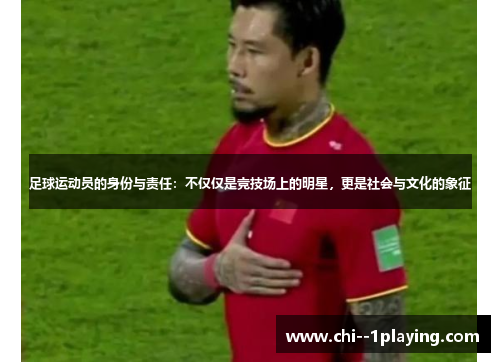 足球运动员的身份与责任：不仅仅是竞技场上的明星，更是社会与文化的象征