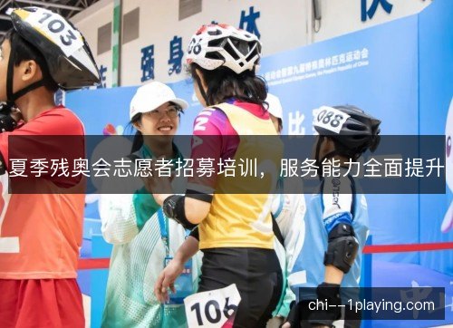 夏季残奥会志愿者招募培训，服务能力全面提升